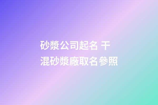 砂漿公司起名 干混砂漿廠取名參照-第1張-公司起名-玄機派